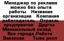 Менеджер по рекламе-можно без опыта работы › Название организации ­ Компания-работодатель › Отрасль предприятия ­ Другое › Минимальный оклад ­ 1 - Все города Работа » Вакансии   . Тыва респ.